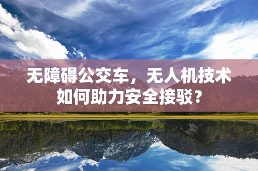 无障碍公交车，无人机技术如何助力安全接驳？
