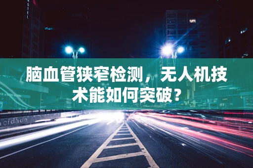 脑血管狭窄检测，无人机技术能如何突破？
