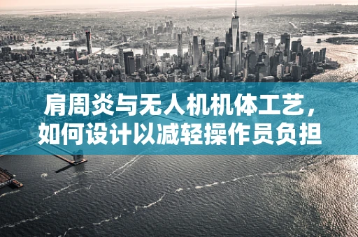 肩周炎与无人机机体工艺，如何设计以减轻操作员负担？