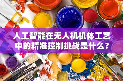 人工智能在无人机机体工艺中的精准控制挑战是什么？