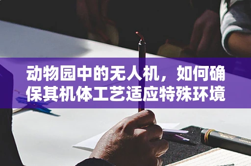 动物园中的无人机，如何确保其机体工艺适应特殊环境？