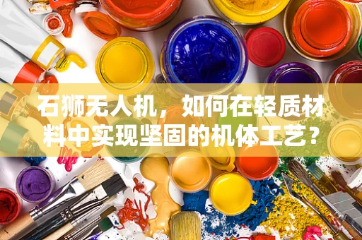 石狮无人机，如何在轻质材料中实现坚固的机体工艺？