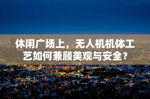 休闲广场上，无人机机体工艺如何兼顾美观与安全？