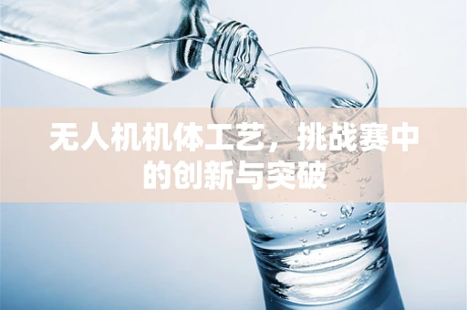 无人机机体工艺，挑战赛中的创新与突破