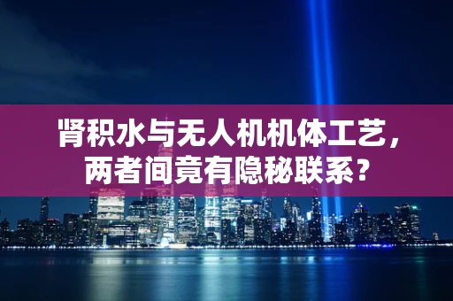 肾积水与无人机机体工艺，两者间竟有隐秘联系？