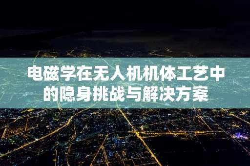 电磁学在无人机机体工艺中的隐身挑战与解决方案