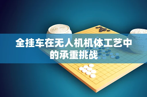 全挂车在无人机机体工艺中的承重挑战