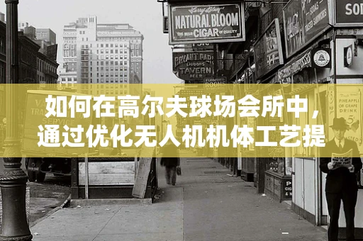 如何在高尔夫球场会所中，通过优化无人机机体工艺提升监控效率？