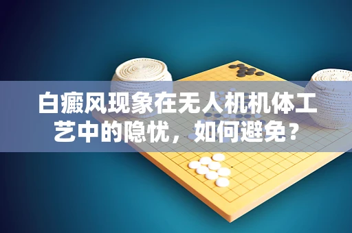 白癜风现象在无人机机体工艺中的隐忧，如何避免？