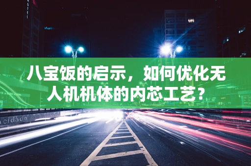 八宝饭的启示，如何优化无人机机体的内芯工艺？