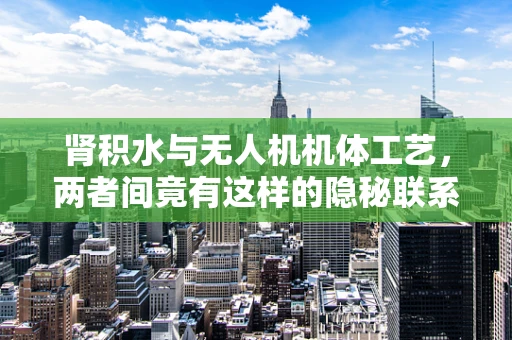 肾积水与无人机机体工艺，两者间竟有这样的隐秘联系？