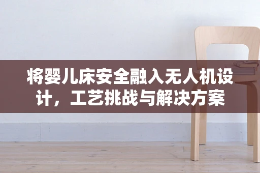 将婴儿床安全融入无人机设计，工艺挑战与解决方案