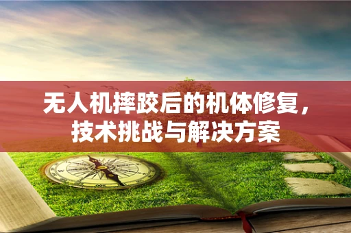 无人机摔跤后的机体修复，技术挑战与解决方案