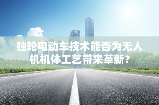 独轮电动车技术能否为无人机机体工艺带来革新？