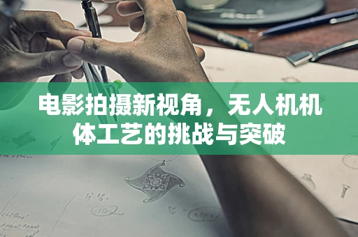 电影拍摄新视角，无人机机体工艺的挑战与突破
