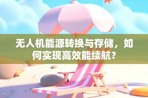 无人机能源转换与存储，如何实现高效能续航？