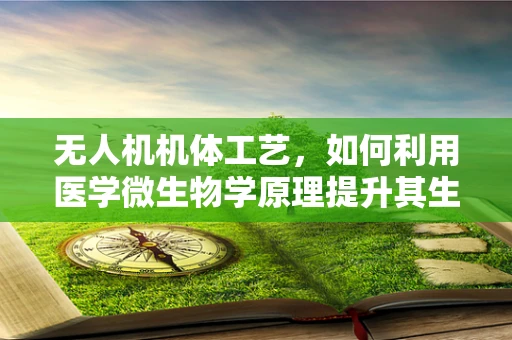 无人机机体工艺，如何利用医学微生物学原理提升其生物防护能力？