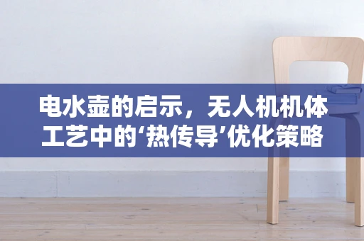 电水壶的启示，无人机机体工艺中的‘热传导’优化策略