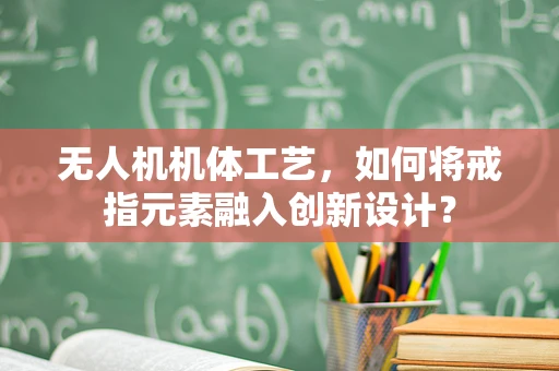 无人机机体工艺，如何将戒指元素融入创新设计？