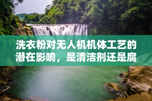 洗衣粉对无人机机体工艺的潜在影响，是清洁剂还是腐蚀剂？