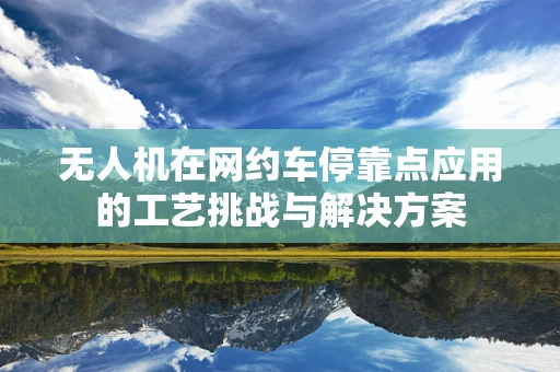 无人机在网约车停靠点应用的工艺挑战与解决方案