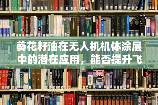 葵花籽油在无人机机体涂层中的潜在应用，能否提升飞行性能？