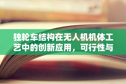 独轮车结构在无人机机体工艺中的创新应用，可行性与挑战？