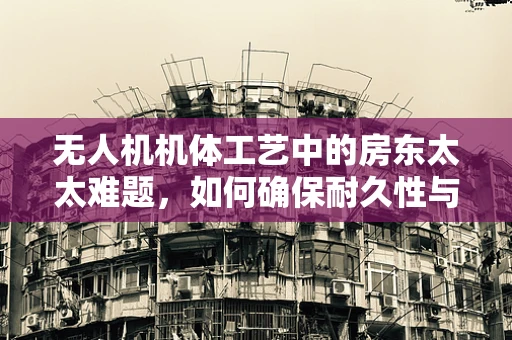 无人机机体工艺中的房东太太难题，如何确保耐久性与轻量化的平衡？