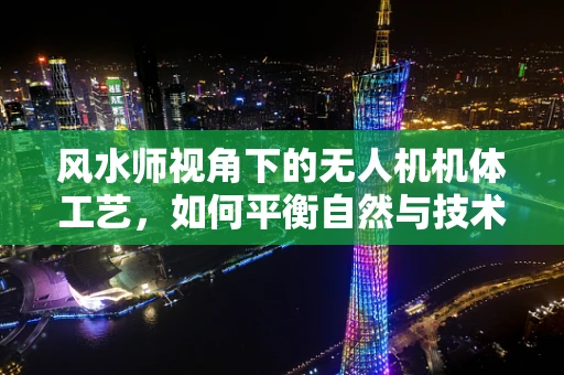 风水师视角下的无人机机体工艺，如何平衡自然与技术的和谐？