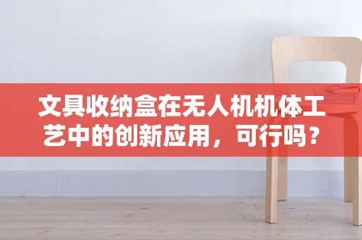 文具收纳盒在无人机机体工艺中的创新应用，可行吗？