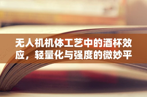 无人机机体工艺中的酒杯效应，轻量化与强度的微妙平衡