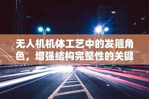 无人机机体工艺中的发箍角色，增强结构完整性的关键