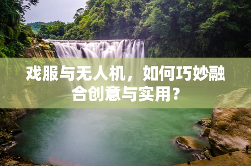 戏服与无人机，如何巧妙融合创意与实用？