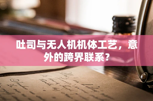 吐司与无人机机体工艺，意外的跨界联系？