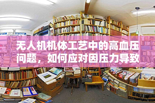 无人机机体工艺中的高血压问题，如何应对因压力导致的材料性能退化？