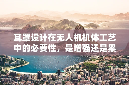 耳罩设计在无人机机体工艺中的必要性，是增强还是累赘？