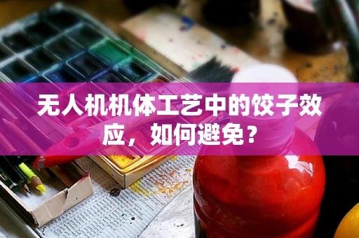 无人机机体工艺中的饺子效应，如何避免？