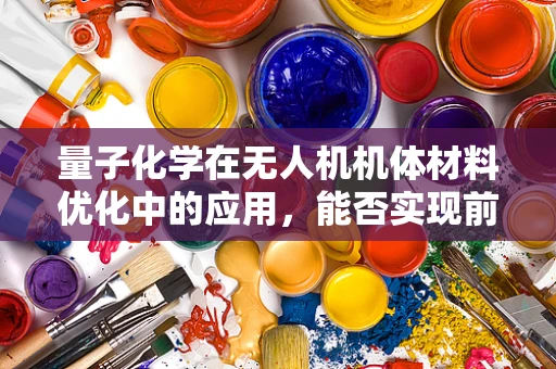 量子化学在无人机机体材料优化中的应用，能否实现前所未有的轻量化与耐久性？