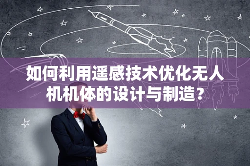 如何利用遥感技术优化无人机机体的设计与制造？