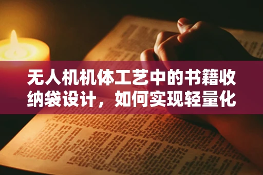 无人机机体工艺中的书籍收纳袋设计，如何实现轻量化与耐用性的完美平衡？