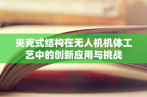 夹克式结构在无人机机体工艺中的创新应用与挑战
