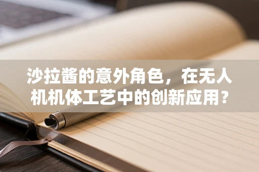 沙拉酱的意外角色，在无人机机体工艺中的创新应用？