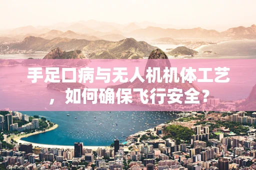 手足口病与无人机机体工艺，如何确保飞行安全？