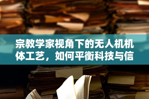 宗教学家视角下的无人机机体工艺，如何平衡科技与信仰的边界？