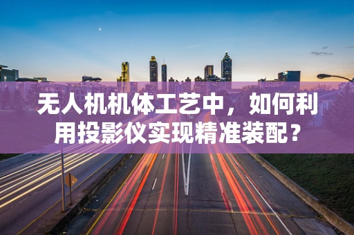 无人机机体工艺中，如何利用投影仪实现精准装配？