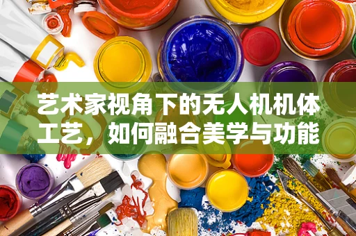 艺术家视角下的无人机机体工艺，如何融合美学与功能？