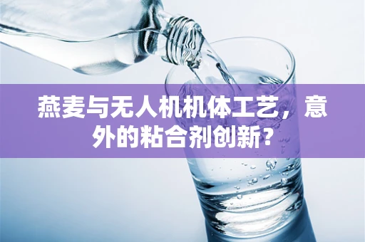 燕麦与无人机机体工艺，意外的粘合剂创新？