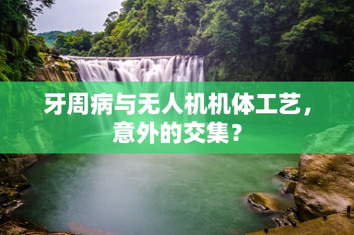 牙周病与无人机机体工艺，意外的交集？