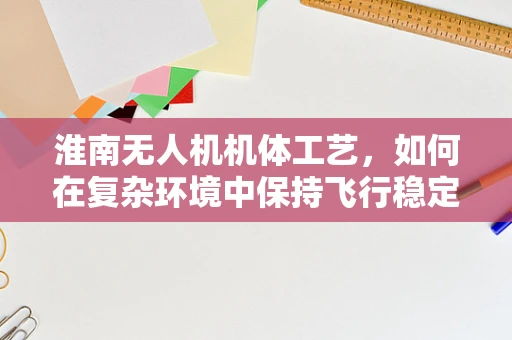 淮南无人机机体工艺，如何在复杂环境中保持飞行稳定性？