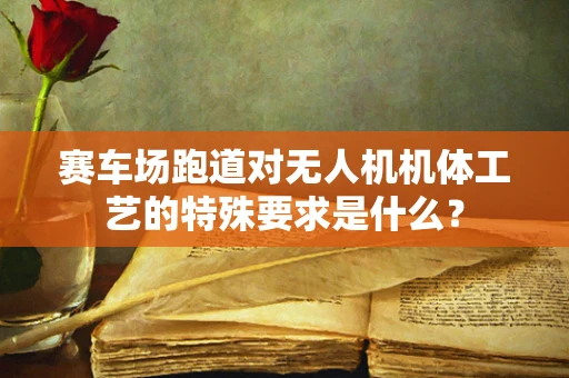 赛车场跑道对无人机机体工艺的特殊要求是什么？